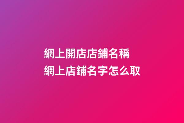 網上開店店鋪名稱 網上店鋪名字怎么取